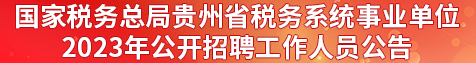 国家税务总局贵州省税务系统事业单位2023年公开招聘工作人员公告