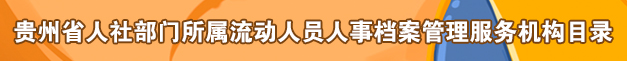 貴州省人社部門 所屬流動人員 人事檔案管理 服務機構目錄