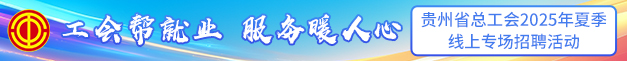 贵州省总工会2025年夏季 线上专场招聘活动