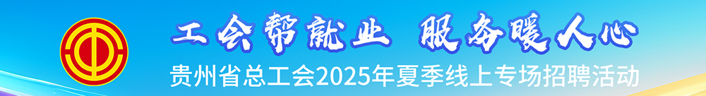 贵州省总工会2025年夏季 线上专场招聘活动