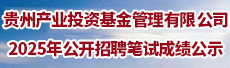 贵州产业投资基金管理有限公司 2025年公开招聘笔试成绩公示